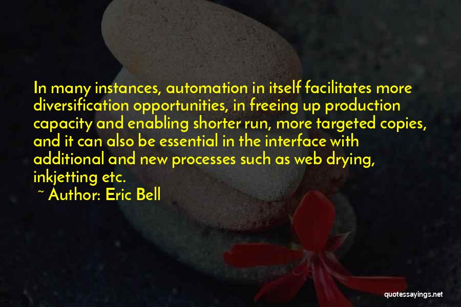 Eric Bell Quotes: In Many Instances, Automation In Itself Facilitates More Diversification Opportunities, In Freeing Up Production Capacity And Enabling Shorter Run, More