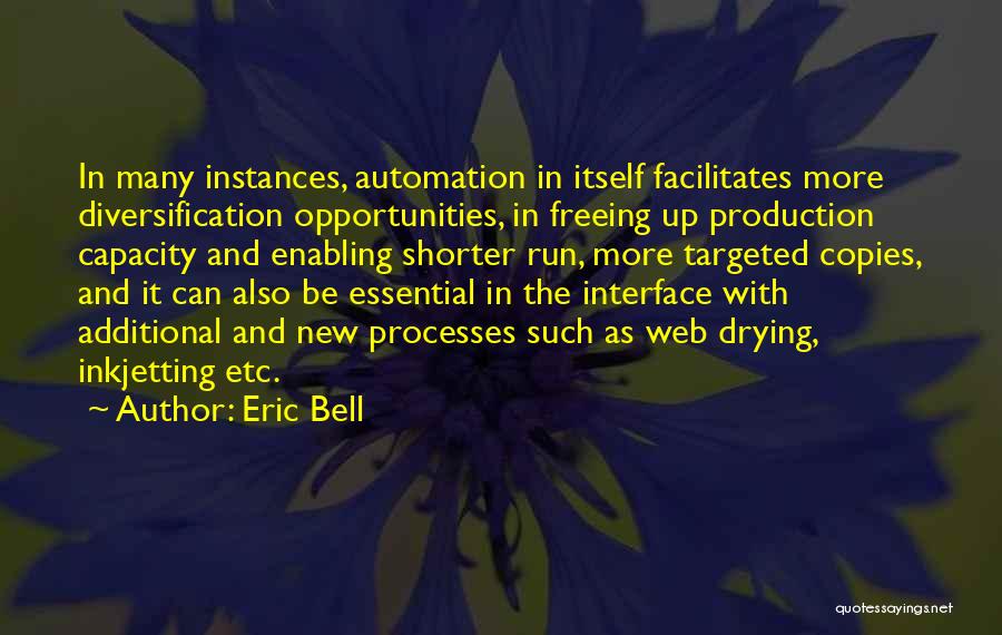 Eric Bell Quotes: In Many Instances, Automation In Itself Facilitates More Diversification Opportunities, In Freeing Up Production Capacity And Enabling Shorter Run, More