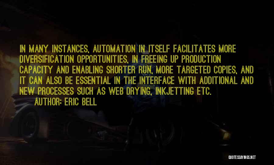 Eric Bell Quotes: In Many Instances, Automation In Itself Facilitates More Diversification Opportunities, In Freeing Up Production Capacity And Enabling Shorter Run, More