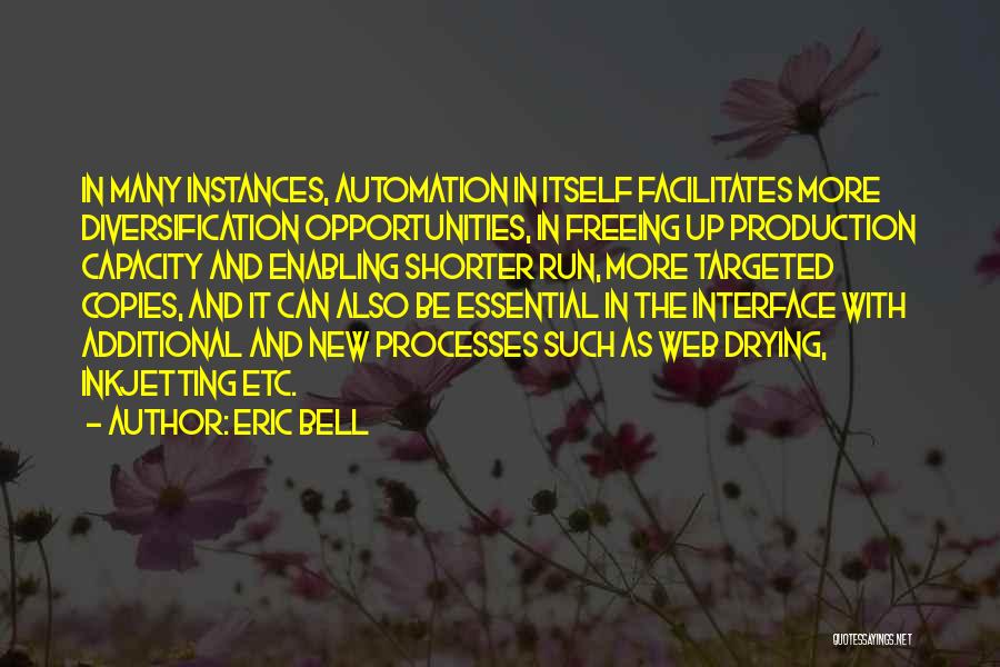 Eric Bell Quotes: In Many Instances, Automation In Itself Facilitates More Diversification Opportunities, In Freeing Up Production Capacity And Enabling Shorter Run, More