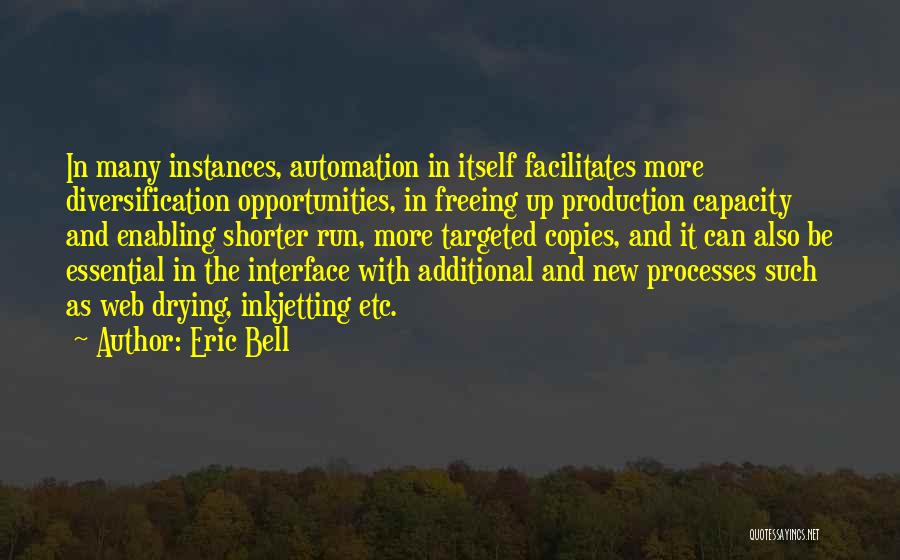 Eric Bell Quotes: In Many Instances, Automation In Itself Facilitates More Diversification Opportunities, In Freeing Up Production Capacity And Enabling Shorter Run, More
