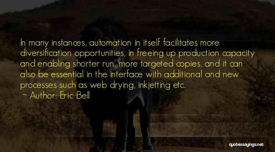 Eric Bell Quotes: In Many Instances, Automation In Itself Facilitates More Diversification Opportunities, In Freeing Up Production Capacity And Enabling Shorter Run, More