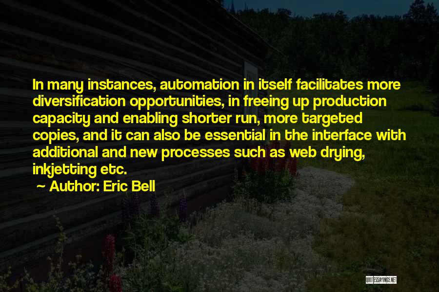 Eric Bell Quotes: In Many Instances, Automation In Itself Facilitates More Diversification Opportunities, In Freeing Up Production Capacity And Enabling Shorter Run, More