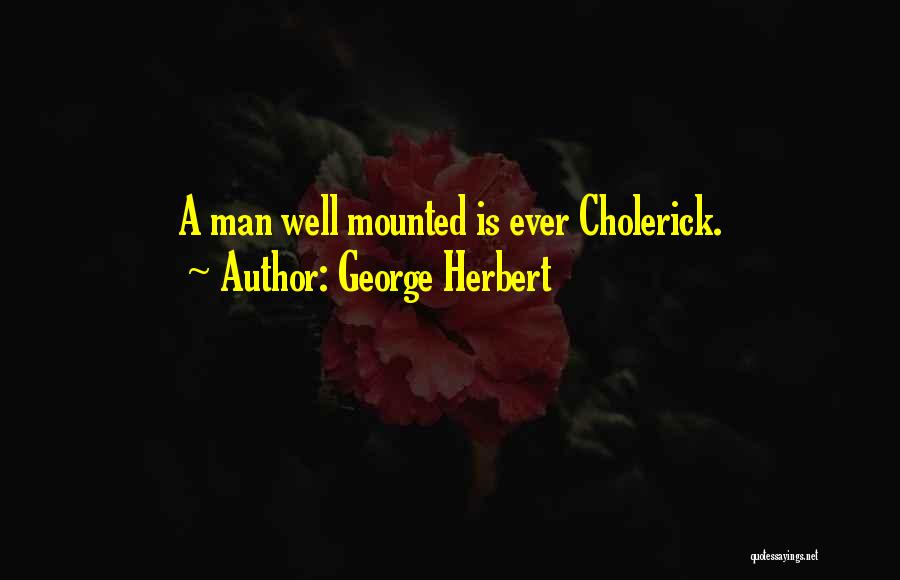 George Herbert Quotes: A Man Well Mounted Is Ever Cholerick.