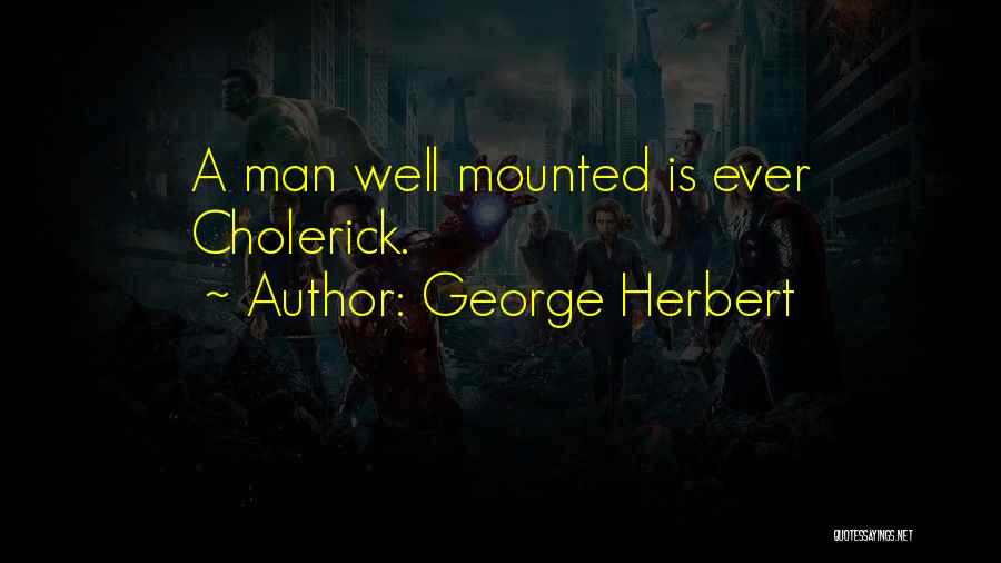 George Herbert Quotes: A Man Well Mounted Is Ever Cholerick.