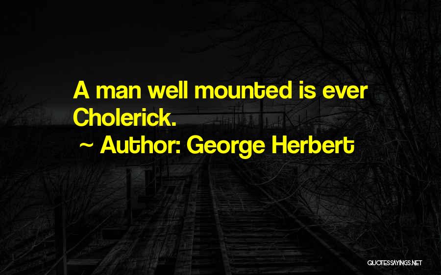 George Herbert Quotes: A Man Well Mounted Is Ever Cholerick.