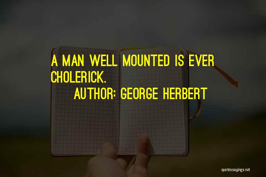 George Herbert Quotes: A Man Well Mounted Is Ever Cholerick.