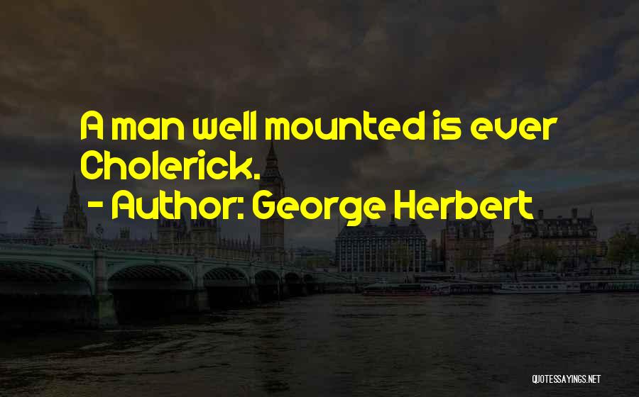 George Herbert Quotes: A Man Well Mounted Is Ever Cholerick.