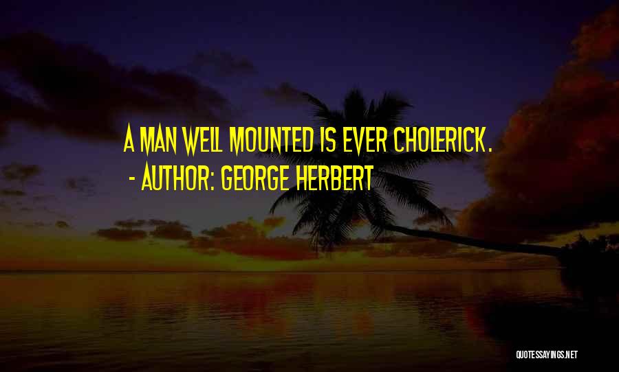 George Herbert Quotes: A Man Well Mounted Is Ever Cholerick.