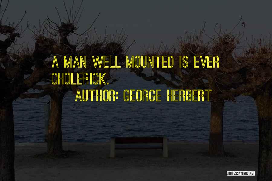 George Herbert Quotes: A Man Well Mounted Is Ever Cholerick.