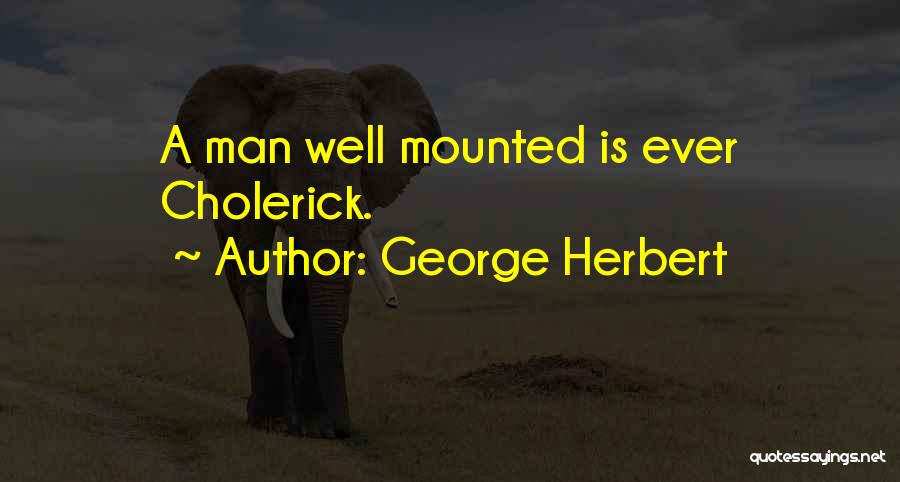 George Herbert Quotes: A Man Well Mounted Is Ever Cholerick.