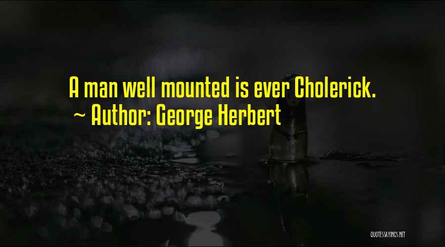 George Herbert Quotes: A Man Well Mounted Is Ever Cholerick.