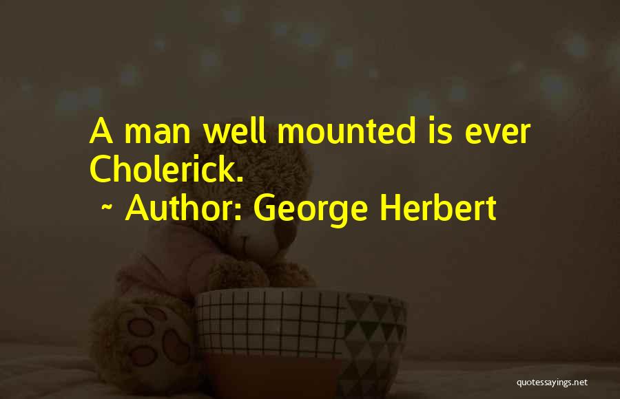 George Herbert Quotes: A Man Well Mounted Is Ever Cholerick.