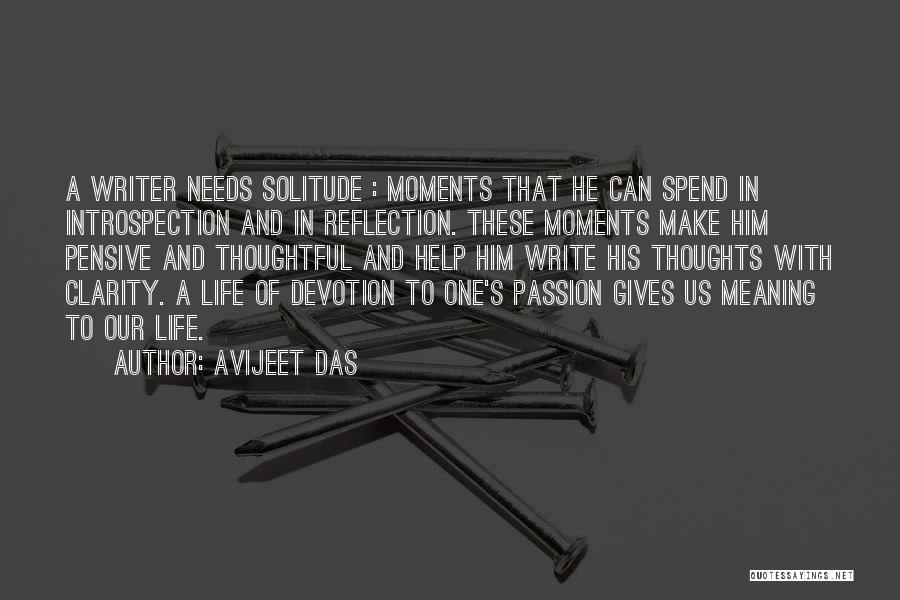 Avijeet Das Quotes: A Writer Needs Solitude : Moments That He Can Spend In Introspection And In Reflection. These Moments Make Him Pensive