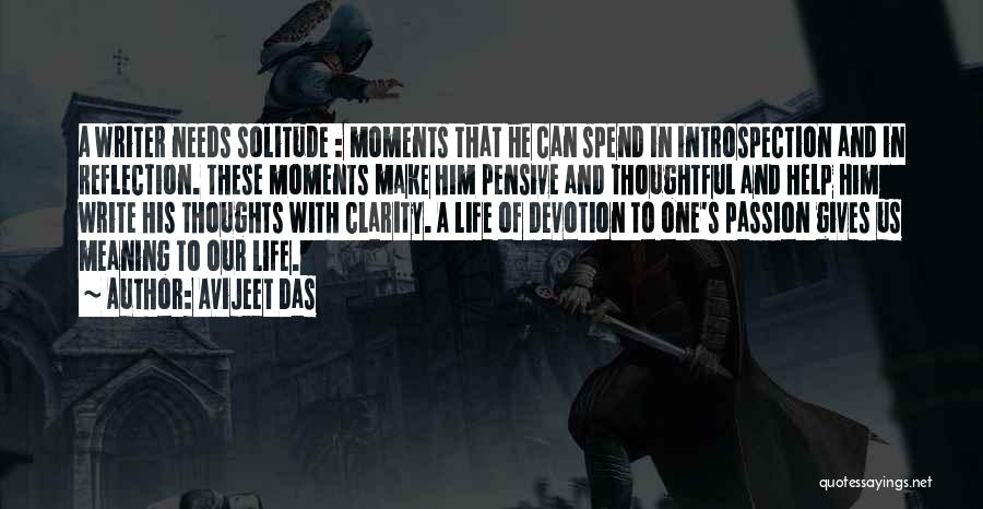 Avijeet Das Quotes: A Writer Needs Solitude : Moments That He Can Spend In Introspection And In Reflection. These Moments Make Him Pensive