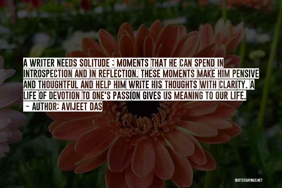 Avijeet Das Quotes: A Writer Needs Solitude : Moments That He Can Spend In Introspection And In Reflection. These Moments Make Him Pensive