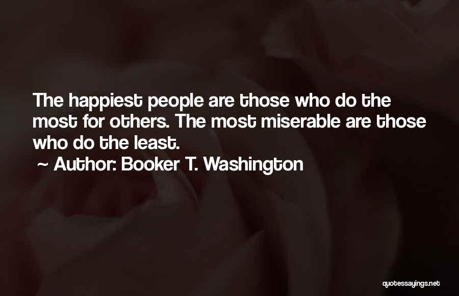 Booker T. Washington Quotes: The Happiest People Are Those Who Do The Most For Others. The Most Miserable Are Those Who Do The Least.