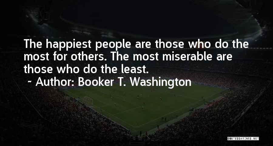 Booker T. Washington Quotes: The Happiest People Are Those Who Do The Most For Others. The Most Miserable Are Those Who Do The Least.
