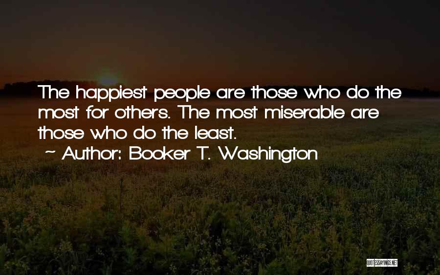 Booker T. Washington Quotes: The Happiest People Are Those Who Do The Most For Others. The Most Miserable Are Those Who Do The Least.