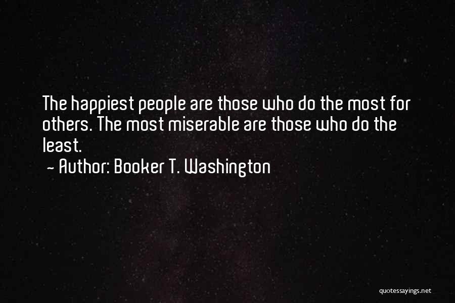 Booker T. Washington Quotes: The Happiest People Are Those Who Do The Most For Others. The Most Miserable Are Those Who Do The Least.