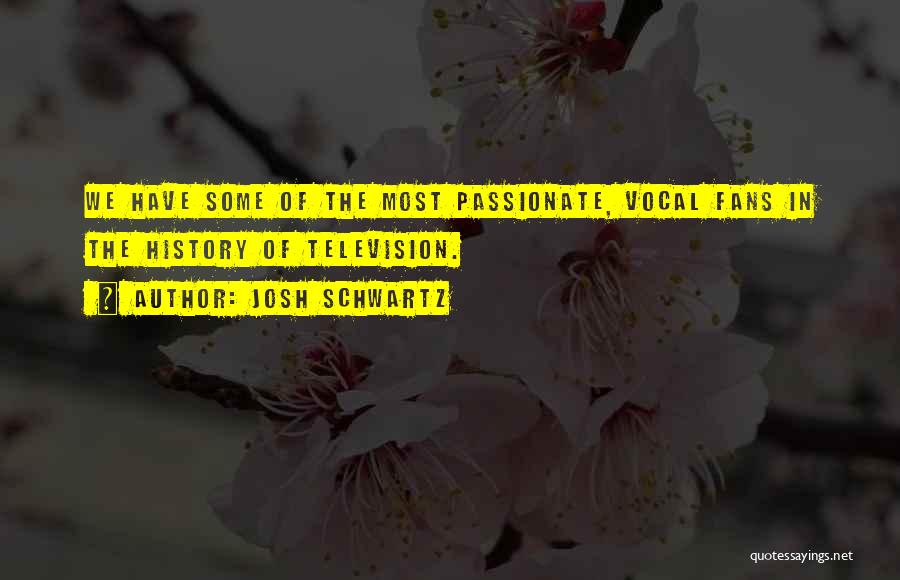 Josh Schwartz Quotes: We Have Some Of The Most Passionate, Vocal Fans In The History Of Television.