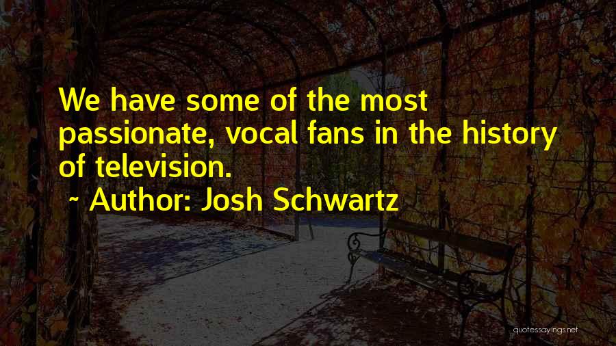 Josh Schwartz Quotes: We Have Some Of The Most Passionate, Vocal Fans In The History Of Television.