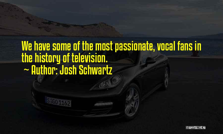 Josh Schwartz Quotes: We Have Some Of The Most Passionate, Vocal Fans In The History Of Television.