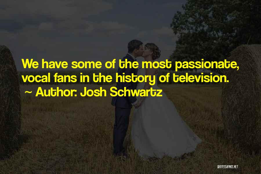 Josh Schwartz Quotes: We Have Some Of The Most Passionate, Vocal Fans In The History Of Television.