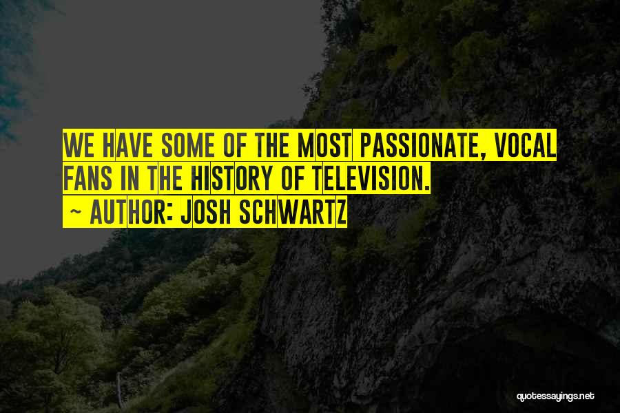 Josh Schwartz Quotes: We Have Some Of The Most Passionate, Vocal Fans In The History Of Television.