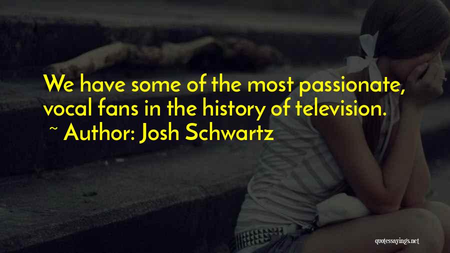 Josh Schwartz Quotes: We Have Some Of The Most Passionate, Vocal Fans In The History Of Television.