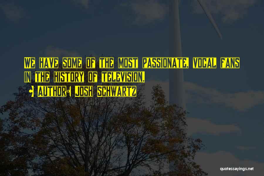 Josh Schwartz Quotes: We Have Some Of The Most Passionate, Vocal Fans In The History Of Television.
