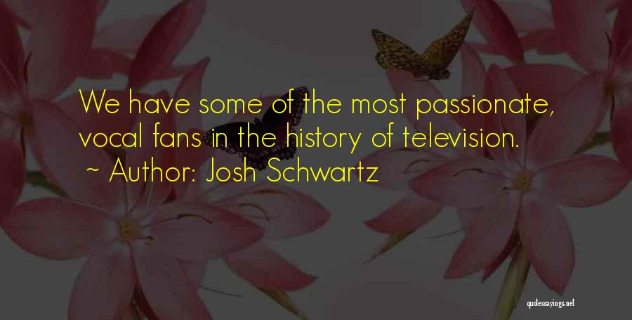 Josh Schwartz Quotes: We Have Some Of The Most Passionate, Vocal Fans In The History Of Television.