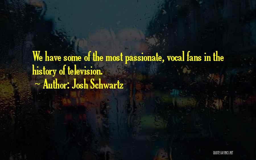 Josh Schwartz Quotes: We Have Some Of The Most Passionate, Vocal Fans In The History Of Television.
