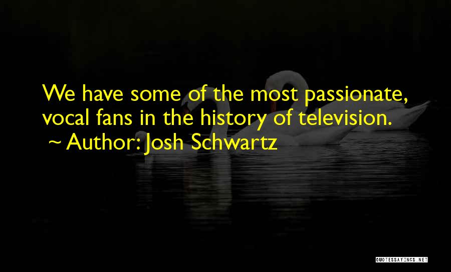 Josh Schwartz Quotes: We Have Some Of The Most Passionate, Vocal Fans In The History Of Television.