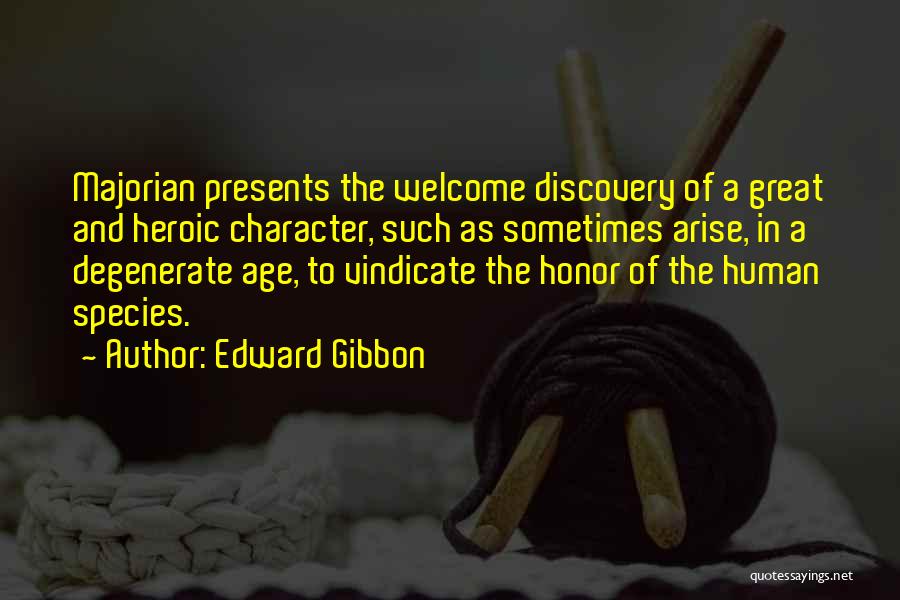 Edward Gibbon Quotes: Majorian Presents The Welcome Discovery Of A Great And Heroic Character, Such As Sometimes Arise, In A Degenerate Age, To