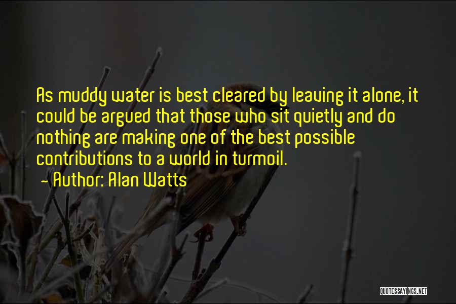 Alan Watts Quotes: As Muddy Water Is Best Cleared By Leaving It Alone, It Could Be Argued That Those Who Sit Quietly And
