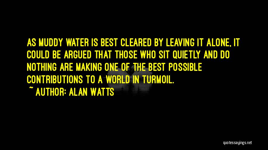 Alan Watts Quotes: As Muddy Water Is Best Cleared By Leaving It Alone, It Could Be Argued That Those Who Sit Quietly And