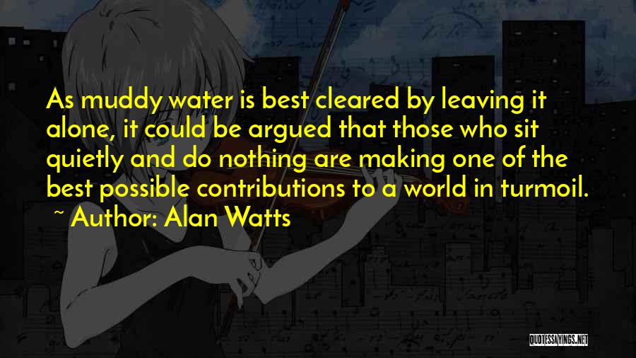 Alan Watts Quotes: As Muddy Water Is Best Cleared By Leaving It Alone, It Could Be Argued That Those Who Sit Quietly And