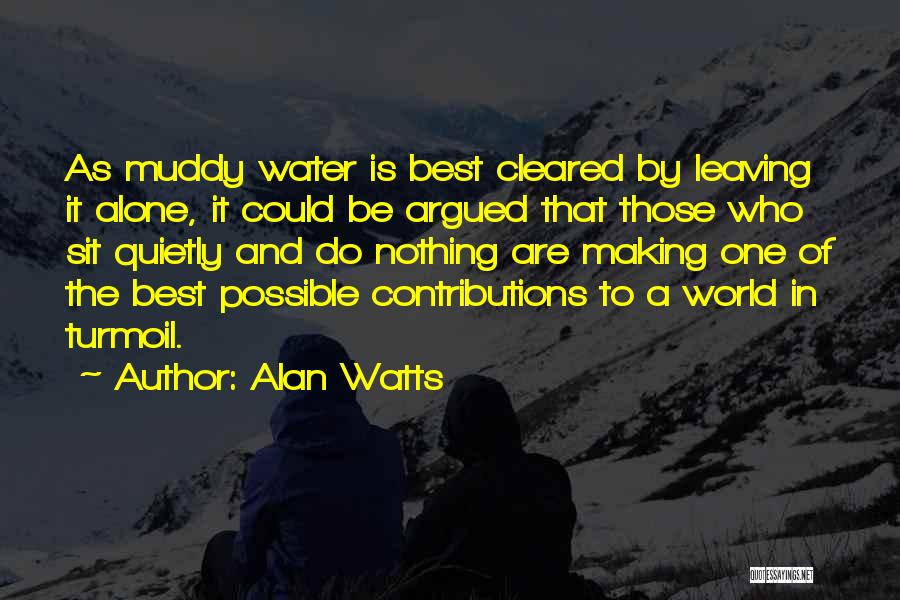 Alan Watts Quotes: As Muddy Water Is Best Cleared By Leaving It Alone, It Could Be Argued That Those Who Sit Quietly And