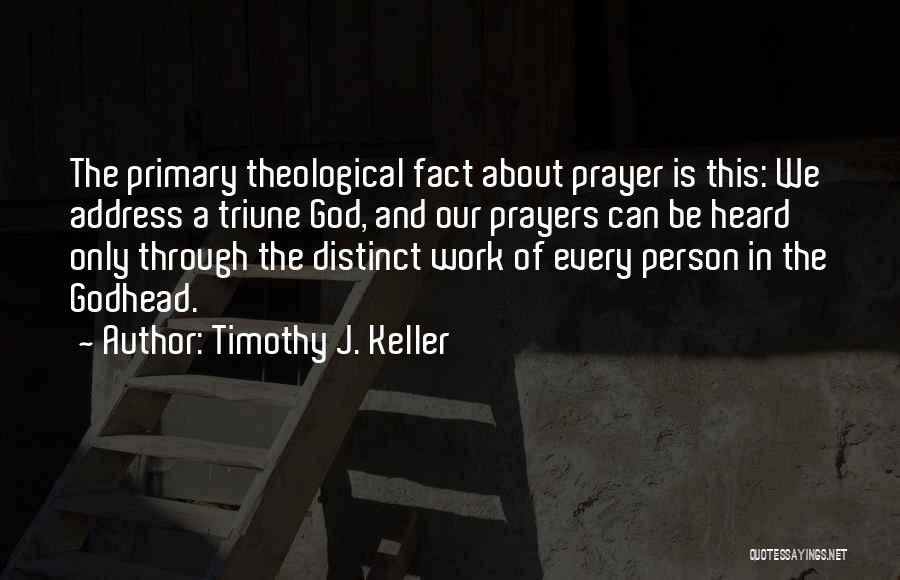 Timothy J. Keller Quotes: The Primary Theological Fact About Prayer Is This: We Address A Triune God, And Our Prayers Can Be Heard Only