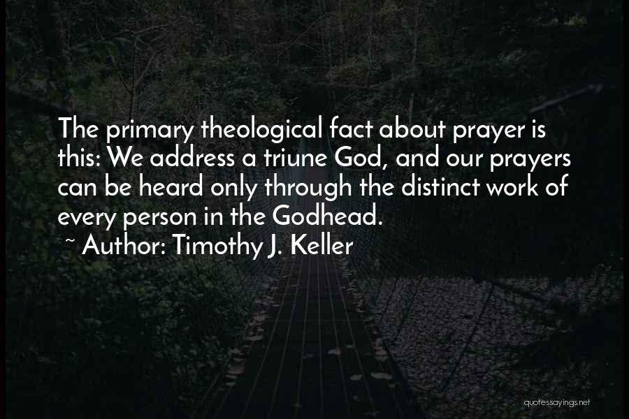 Timothy J. Keller Quotes: The Primary Theological Fact About Prayer Is This: We Address A Triune God, And Our Prayers Can Be Heard Only