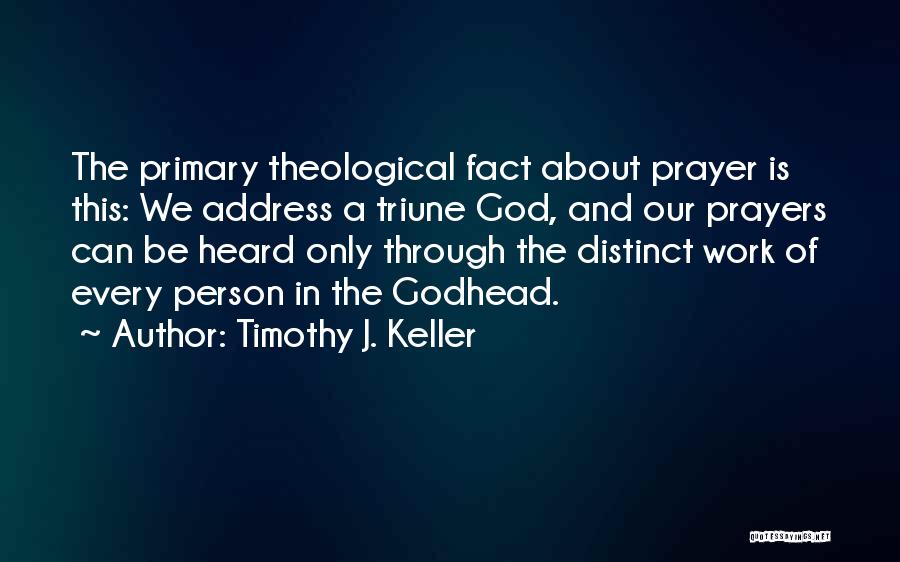 Timothy J. Keller Quotes: The Primary Theological Fact About Prayer Is This: We Address A Triune God, And Our Prayers Can Be Heard Only
