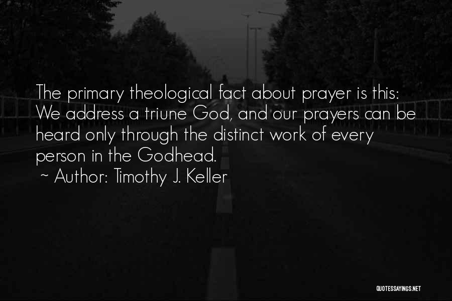 Timothy J. Keller Quotes: The Primary Theological Fact About Prayer Is This: We Address A Triune God, And Our Prayers Can Be Heard Only