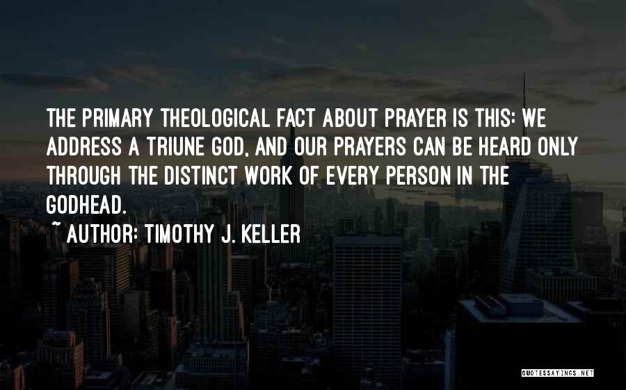 Timothy J. Keller Quotes: The Primary Theological Fact About Prayer Is This: We Address A Triune God, And Our Prayers Can Be Heard Only