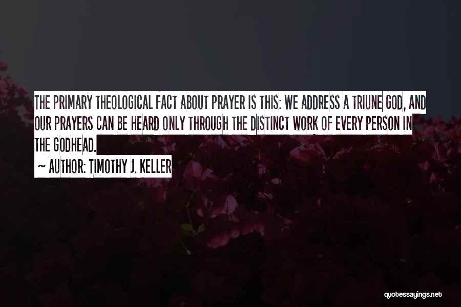 Timothy J. Keller Quotes: The Primary Theological Fact About Prayer Is This: We Address A Triune God, And Our Prayers Can Be Heard Only