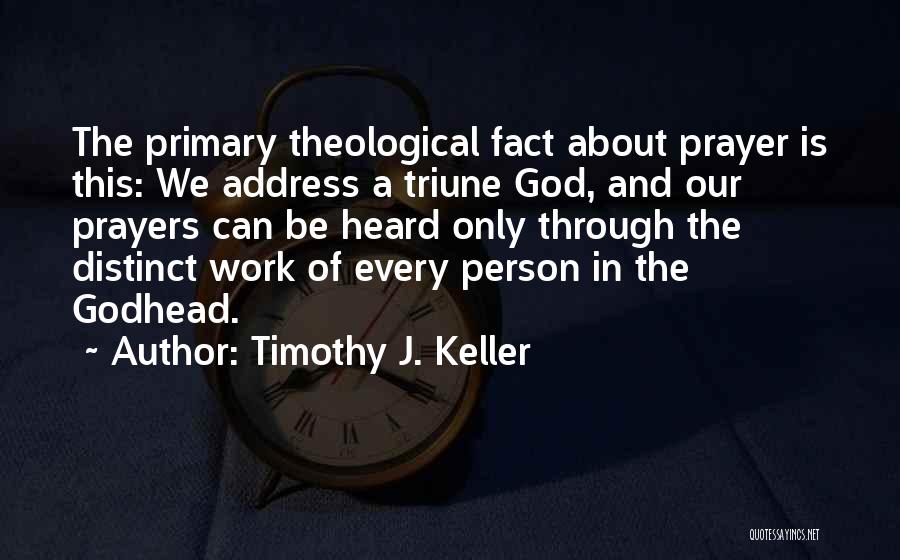 Timothy J. Keller Quotes: The Primary Theological Fact About Prayer Is This: We Address A Triune God, And Our Prayers Can Be Heard Only