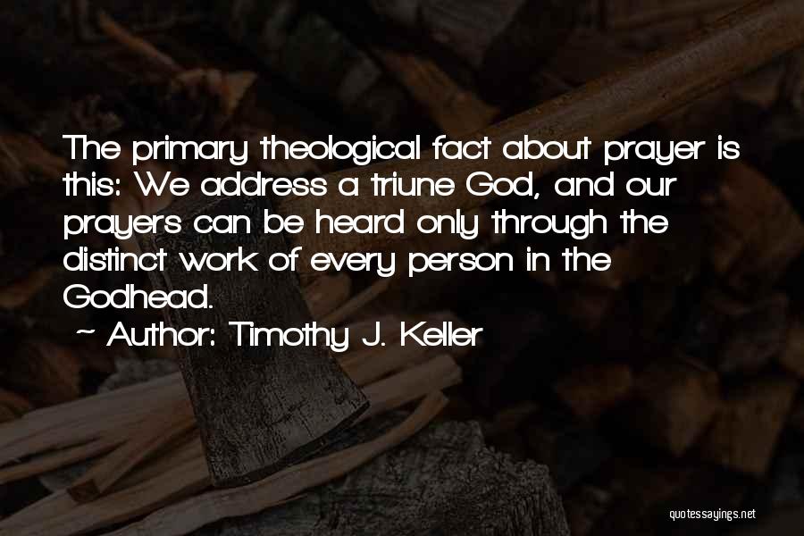 Timothy J. Keller Quotes: The Primary Theological Fact About Prayer Is This: We Address A Triune God, And Our Prayers Can Be Heard Only