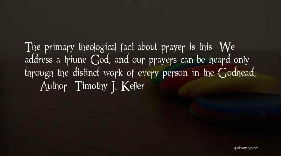 Timothy J. Keller Quotes: The Primary Theological Fact About Prayer Is This: We Address A Triune God, And Our Prayers Can Be Heard Only