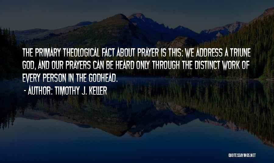 Timothy J. Keller Quotes: The Primary Theological Fact About Prayer Is This: We Address A Triune God, And Our Prayers Can Be Heard Only
