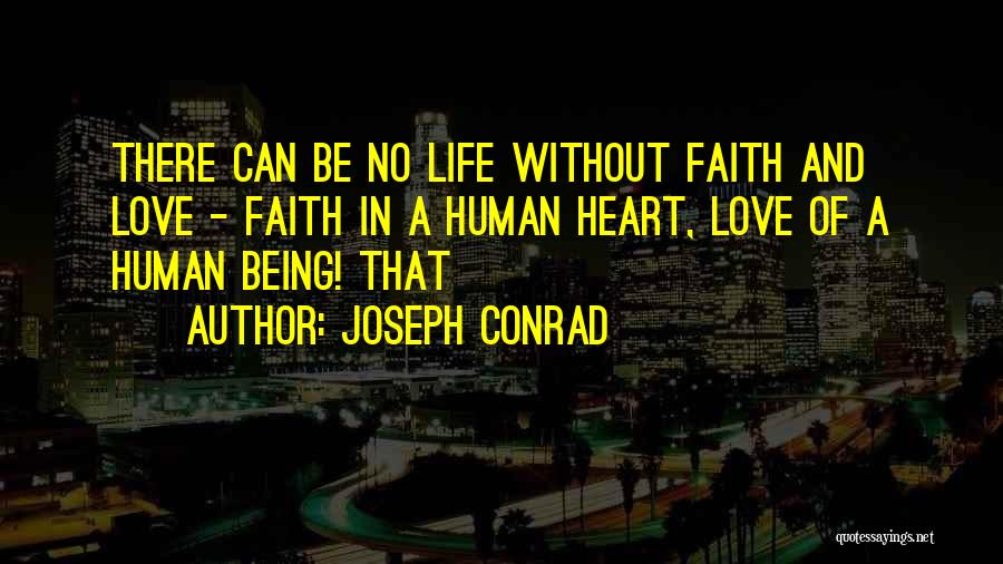 Joseph Conrad Quotes: There Can Be No Life Without Faith And Love - Faith In A Human Heart, Love Of A Human Being!